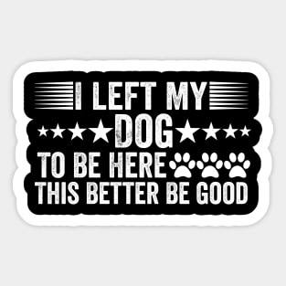 I-Left-My-Dog-To-Be-Here-This-Better-Be-Good Sticker